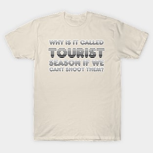 WHY IS IT CALLED TOURIST season if we CANT SHOOT THEM? T-Shirt